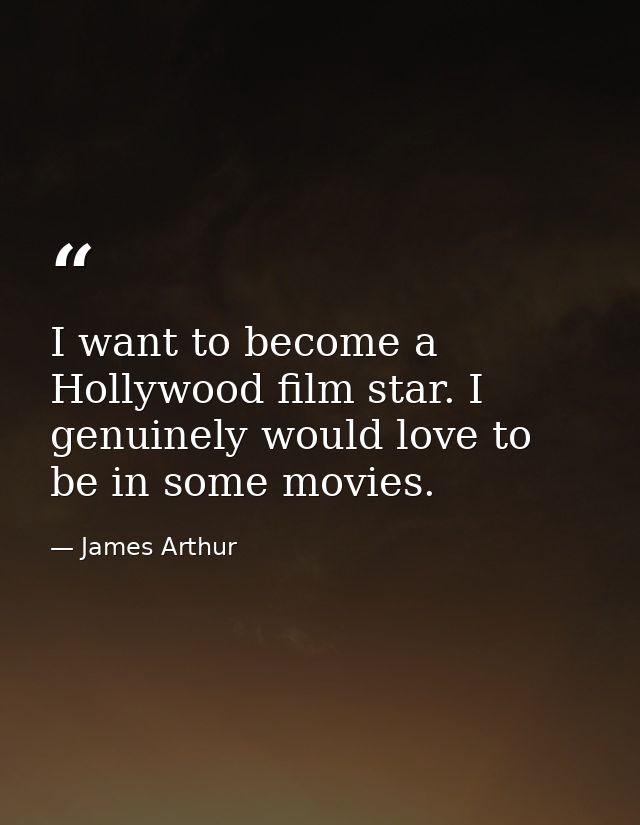 I want to become a Hollywood film star. I genuinely would love to be in some movies. — James Arthur
