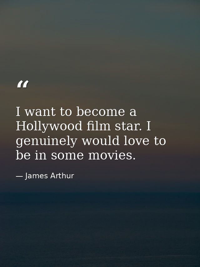 I want to become a Hollywood film star. I genuinely would love to be in some movies. — James Arthur