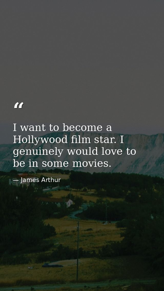 I want to become a Hollywood film star. I genuinely would love to be in some movies. — James Arthur