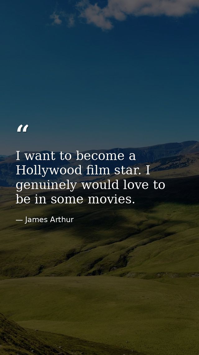 I want to become a Hollywood film star. I genuinely would love to be in some movies. — James Arthur