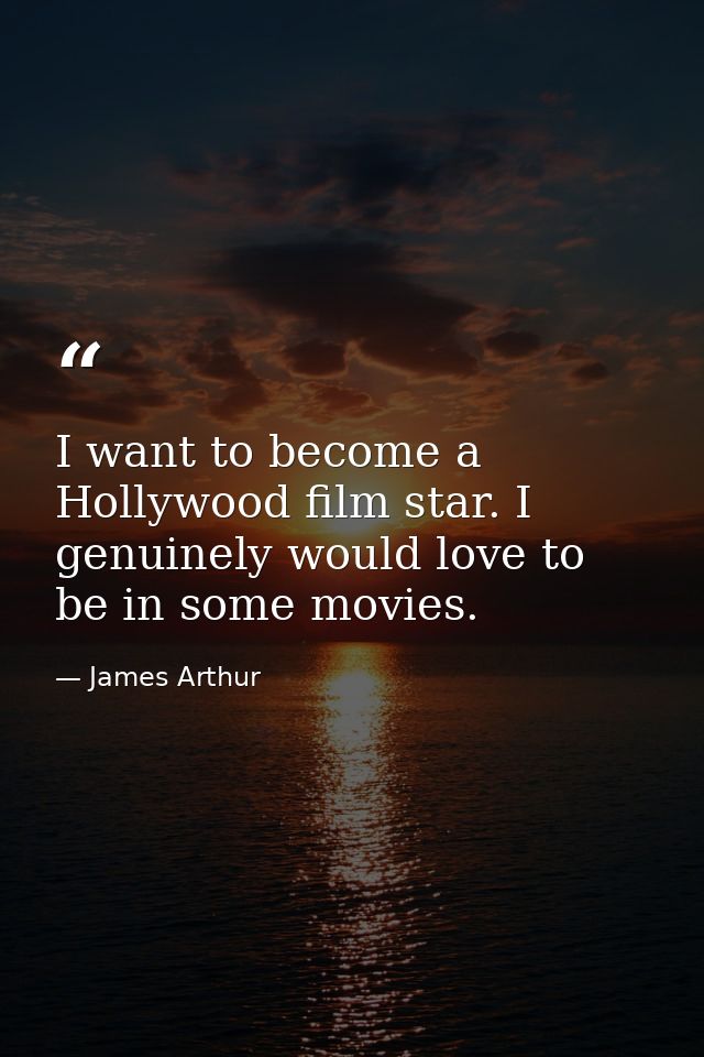 I want to become a Hollywood film star. I genuinely would love to be in some movies. — James Arthur