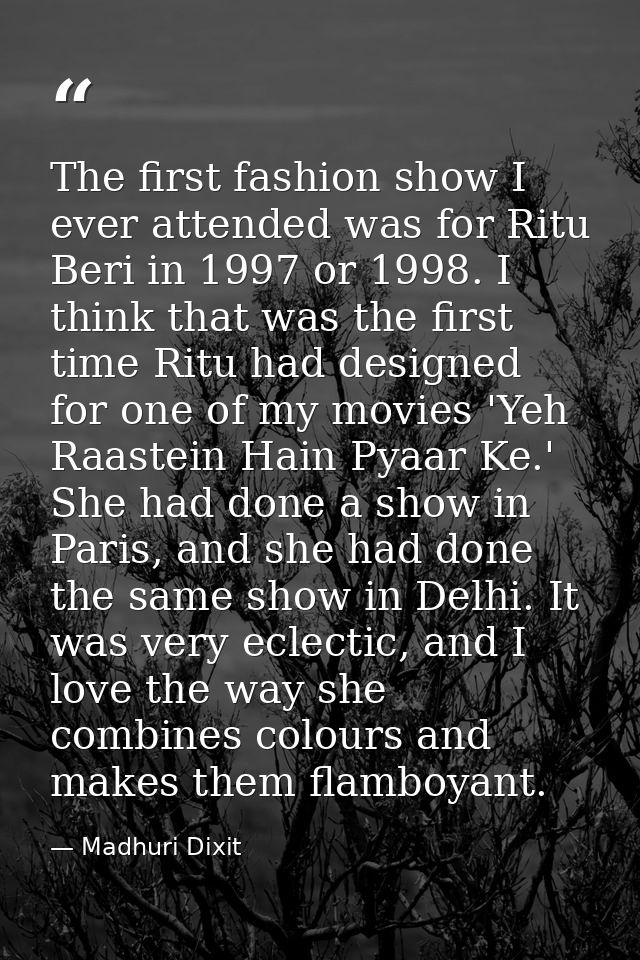 The first fashion show I ever attended was for Ritu Beri in 1997 or 1998. I think that was the first time Ritu had desig — Madhuri Dixit