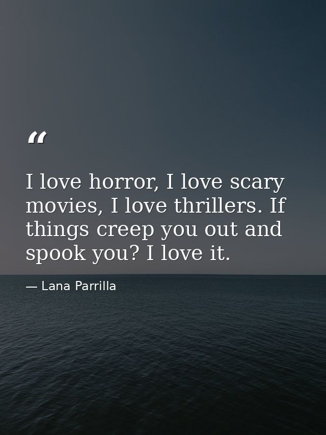 I love horror, I love scary movies, I love thrillers. If things creep you out and spook you? I love it. — Lana Parrilla
