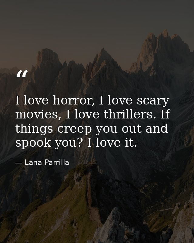 I love horror, I love scary movies, I love thrillers. If things creep you out and spook you? I love it. — Lana Parrilla