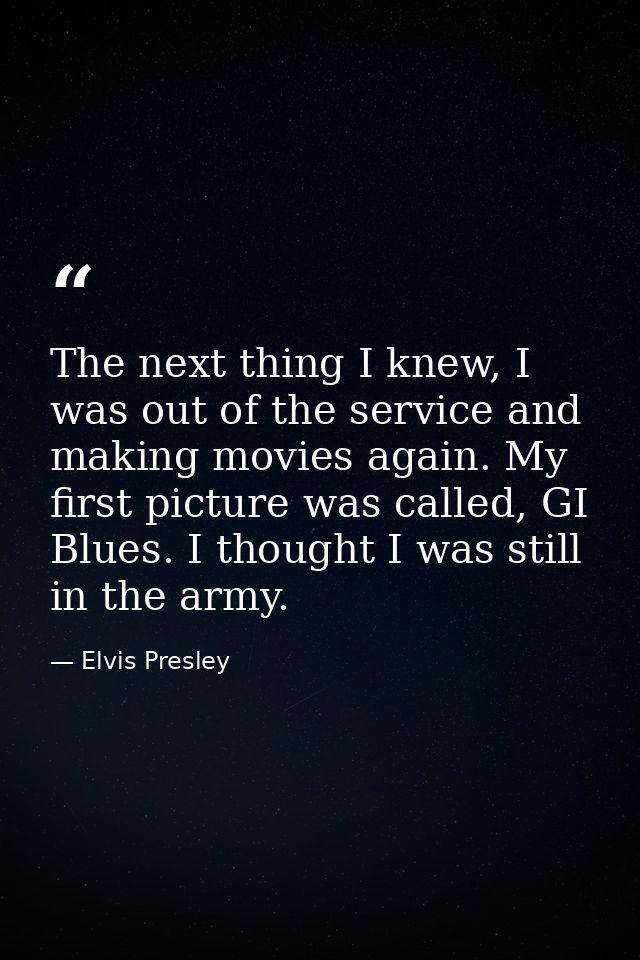 The next thing I knew, I was out of the service and making movies again. My first picture was called, GI Blues. I though — Elvis Presley