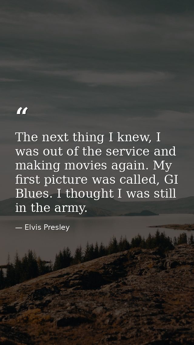 The next thing I knew, I was out of the service and making movies again. My first picture was called, GI Blues. I though — Elvis Presley