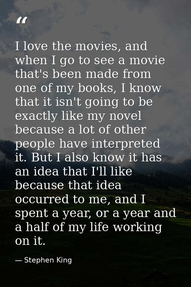 I love the movies, and when I go to see a movie that's been made from one of my books, I know that it isn't going to be  — Stephen King