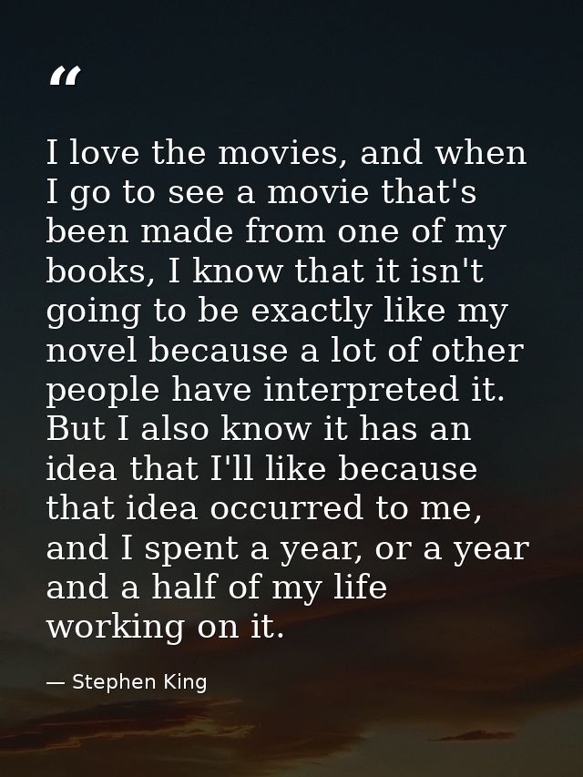 I love the movies, and when I go to see a movie that's been made from one of my books, I know that it isn't going to be  — Stephen King