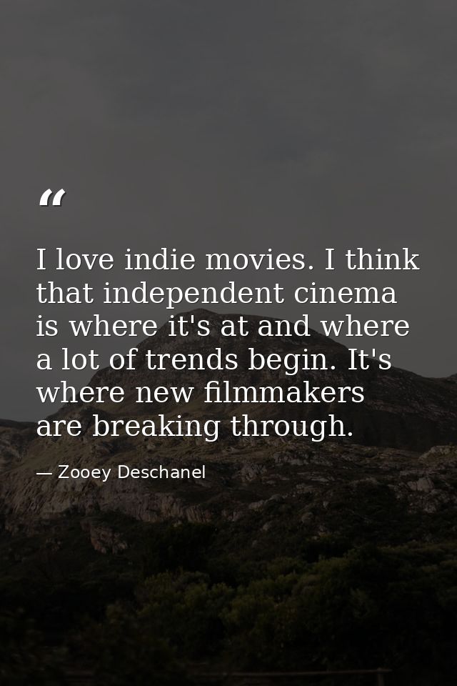 I love indie movies. I think that independent cinema is where it's at and where a lot of trends begin. It's where new fi — Zooey Deschanel