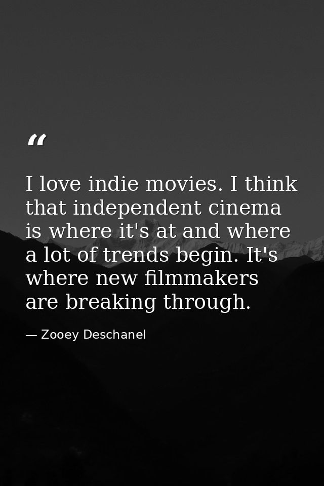 I love indie movies. I think that independent cinema is where it's at and where a lot of trends begin. It's where new fi — Zooey Deschanel