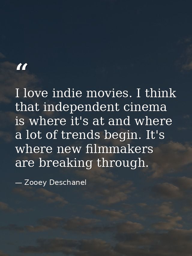 I love indie movies. I think that independent cinema is where it's at and where a lot of trends begin. It's where new fi — Zooey Deschanel