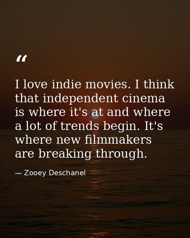 I love indie movies. I think that independent cinema is where it's at and where a lot of trends begin. It's where new fi — Zooey Deschanel