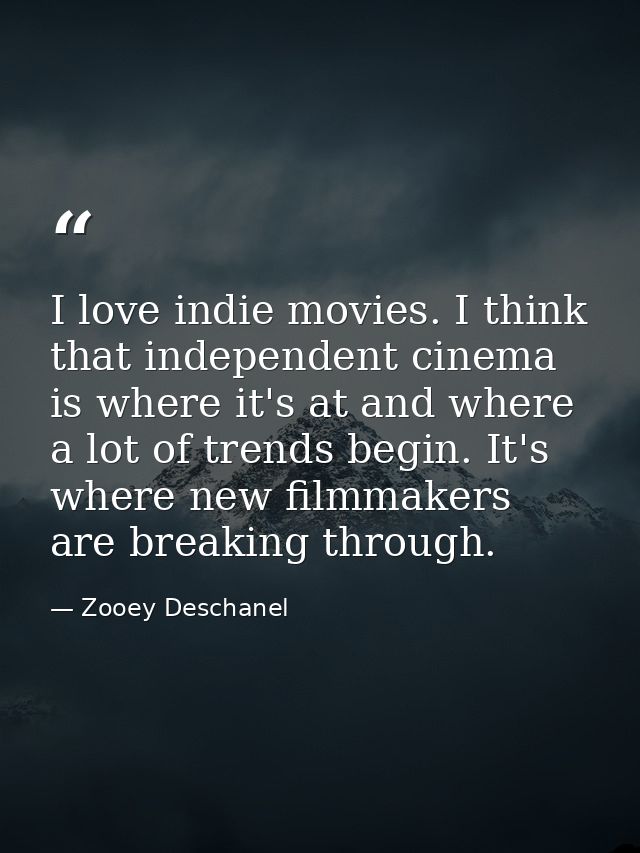 I love indie movies. I think that independent cinema is where it's at and where a lot of trends begin. It's where new fi — Zooey Deschanel