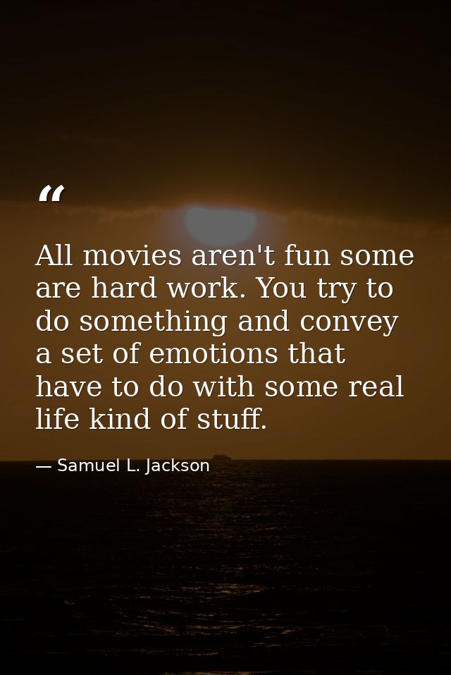 All movies aren't fun some are hard work. You try to do something and convey a set of emotions that have to do with some — Samuel L. Jackson
