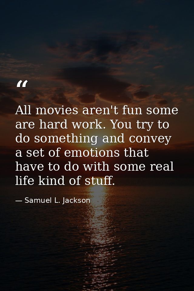 All movies aren't fun some are hard work. You try to do something and convey a set of emotions that have to do with some — Samuel L. Jackson