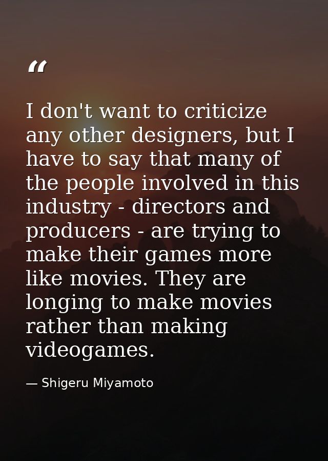 I don't want to criticize any other designers, but I have to say that many of the people involved in this industry - dir — Shigeru Miyamoto