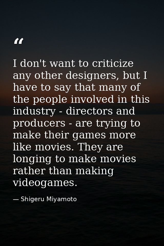 I don't want to criticize any other designers, but I have to say that many of the people involved in this industry - dir — Shigeru Miyamoto