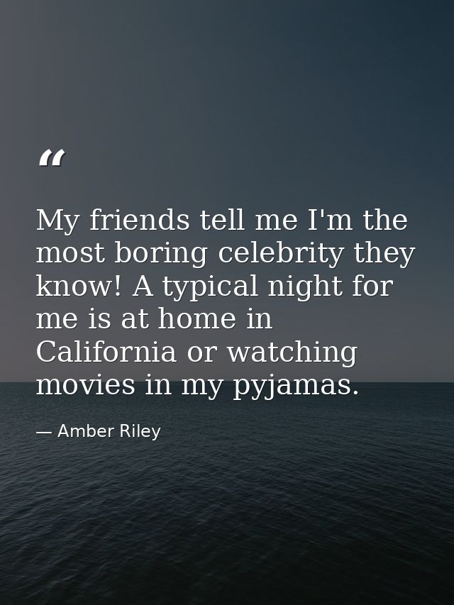 My friends tell me I'm the most boring celebrity they know! A typical night for me is at home in California or watching  — Amber Riley