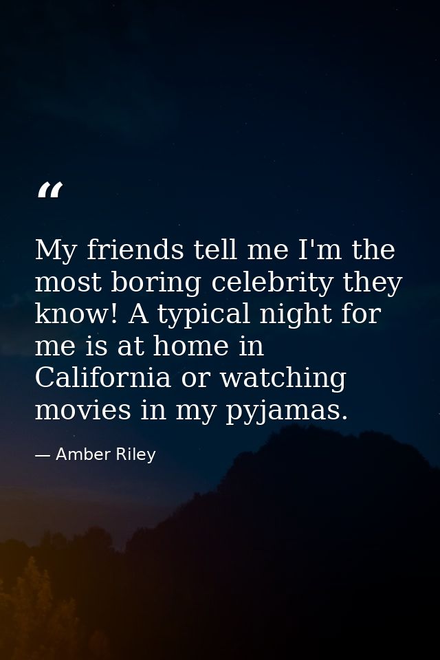 My friends tell me I'm the most boring celebrity they know! A typical night for me is at home in California or watching  — Amber Riley