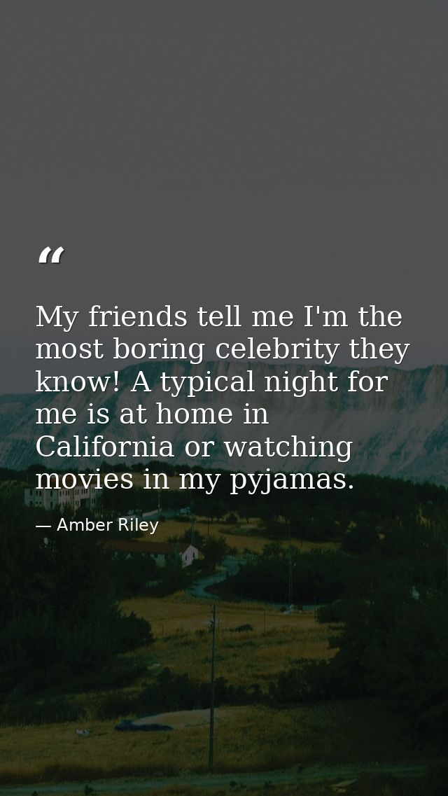 My friends tell me I'm the most boring celebrity they know! A typical night for me is at home in California or watching  — Amber Riley
