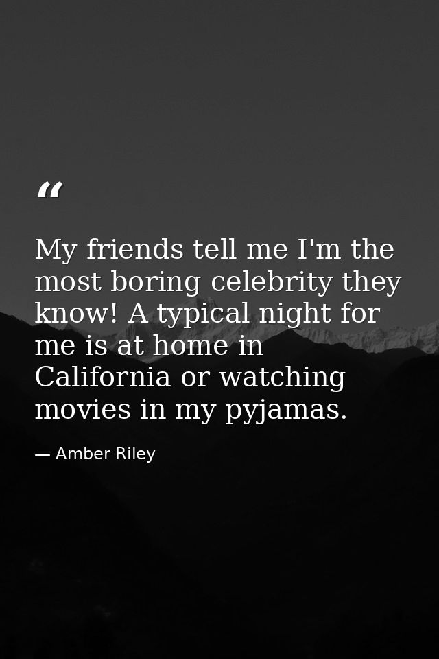 My friends tell me I'm the most boring celebrity they know! A typical night for me is at home in California or watching  — Amber Riley