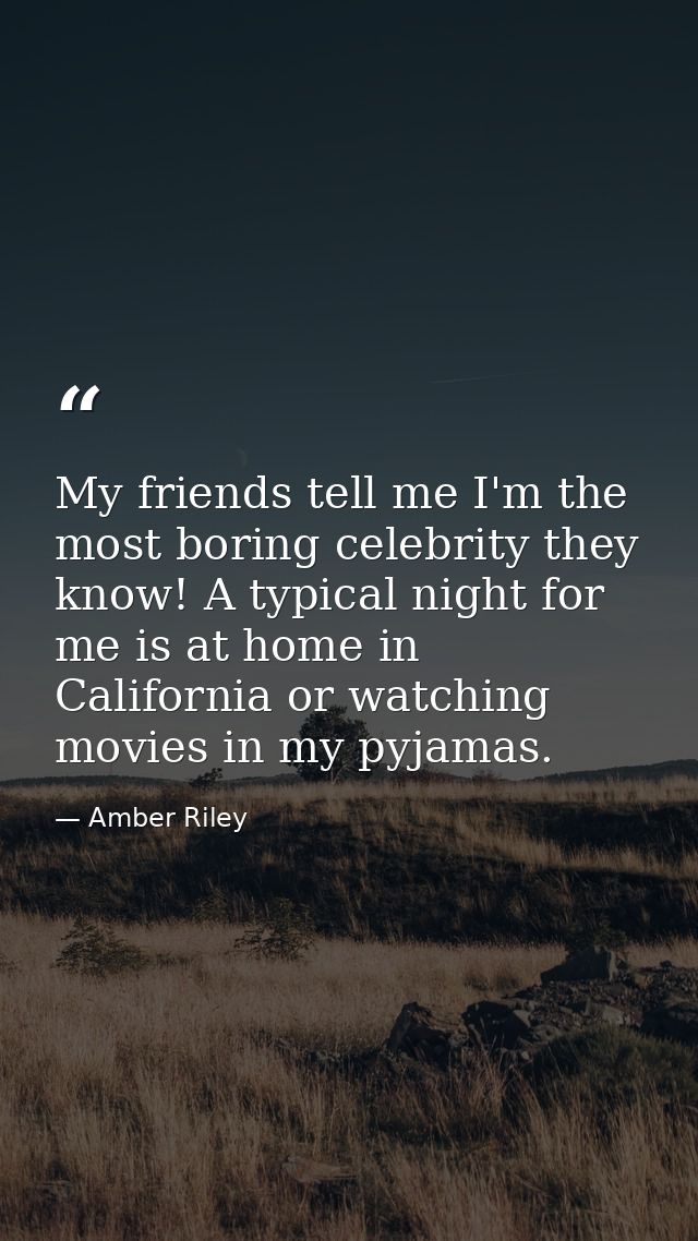 My friends tell me I'm the most boring celebrity they know! A typical night for me is at home in California or watching  — Amber Riley