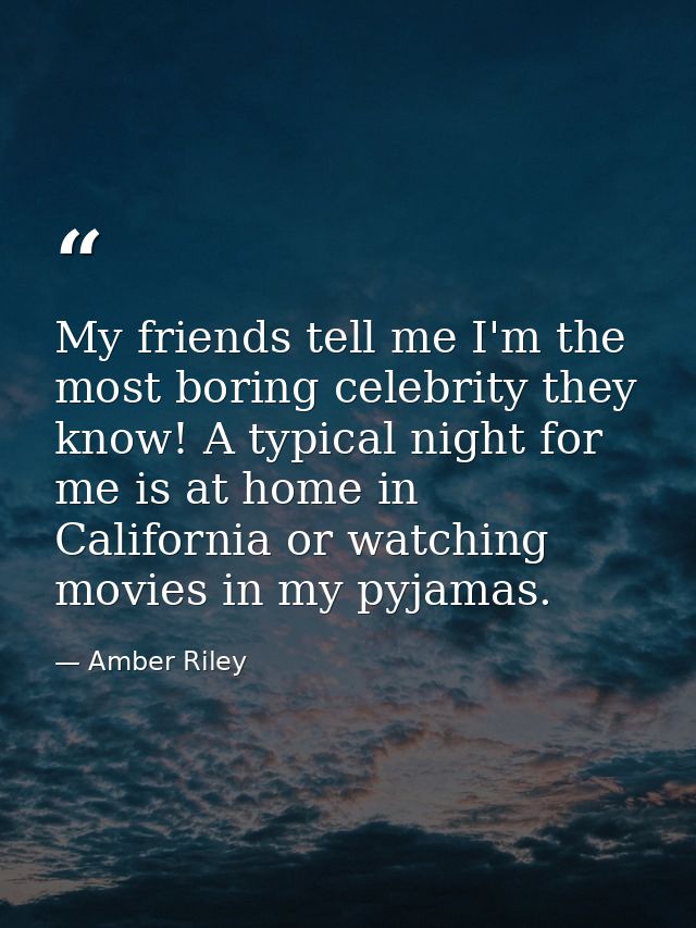 My friends tell me I'm the most boring celebrity they know! A typical night for me is at home in California or watching  — Amber Riley