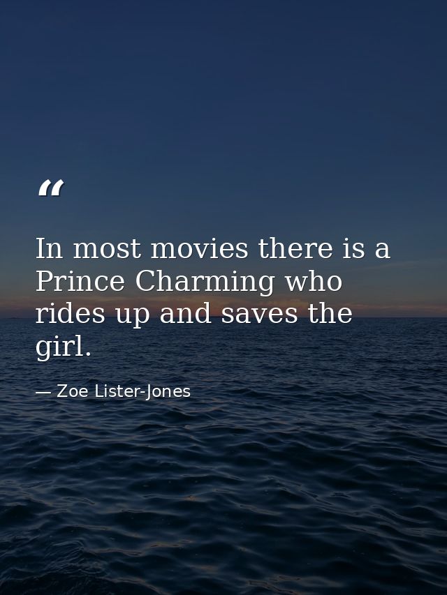 In most movies there is a Prince Charming who rides up and saves the girl. — Zoe Lister-Jones