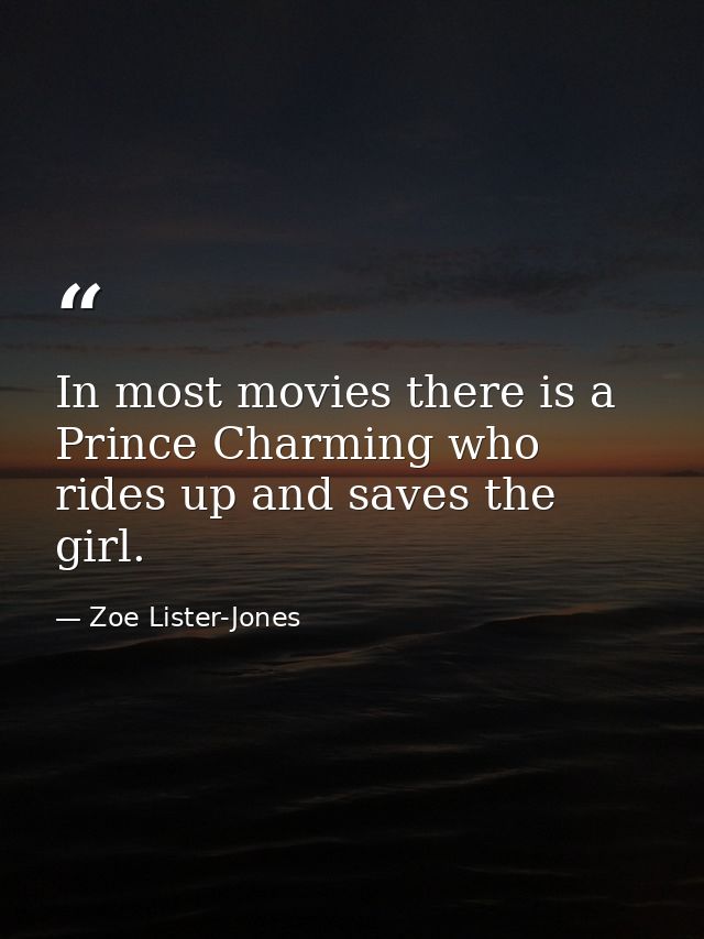 In most movies there is a Prince Charming who rides up and saves the girl. — Zoe Lister-Jones