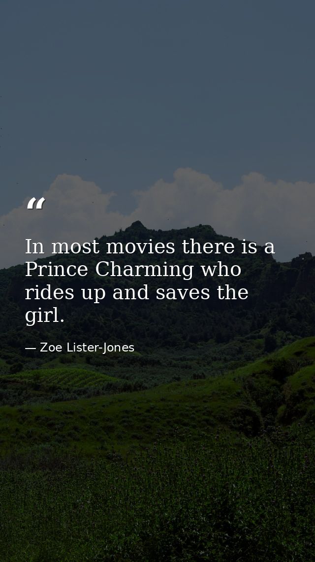 In most movies there is a Prince Charming who rides up and saves the girl. — Zoe Lister-Jones