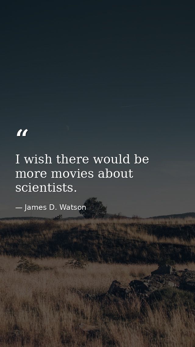 I wish there would be more movies about scientists. — James D. Watson
