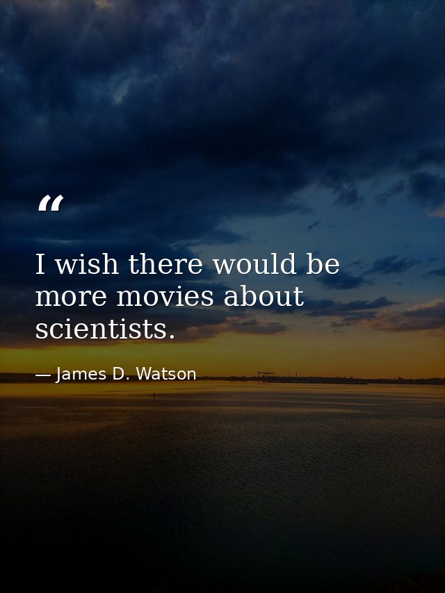 I wish there would be more movies about scientists. — James D. Watson