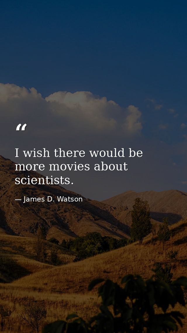 I wish there would be more movies about scientists. — James D. Watson