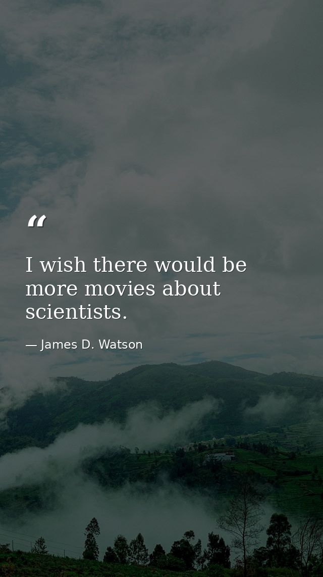 I wish there would be more movies about scientists. — James D. Watson