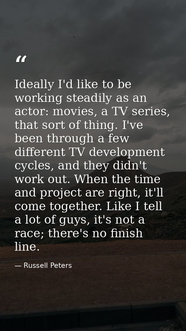 Ideally I'd like to be working steadily as an actor: movies, a TV series, that sort of thing. I've been through a few di — Russell Peters