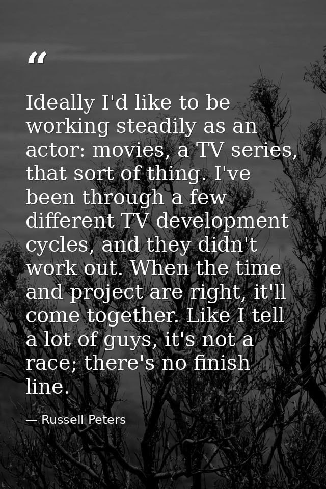Ideally I'd like to be working steadily as an actor: movies, a TV series, that sort of thing. I've been through a few di — Russell Peters