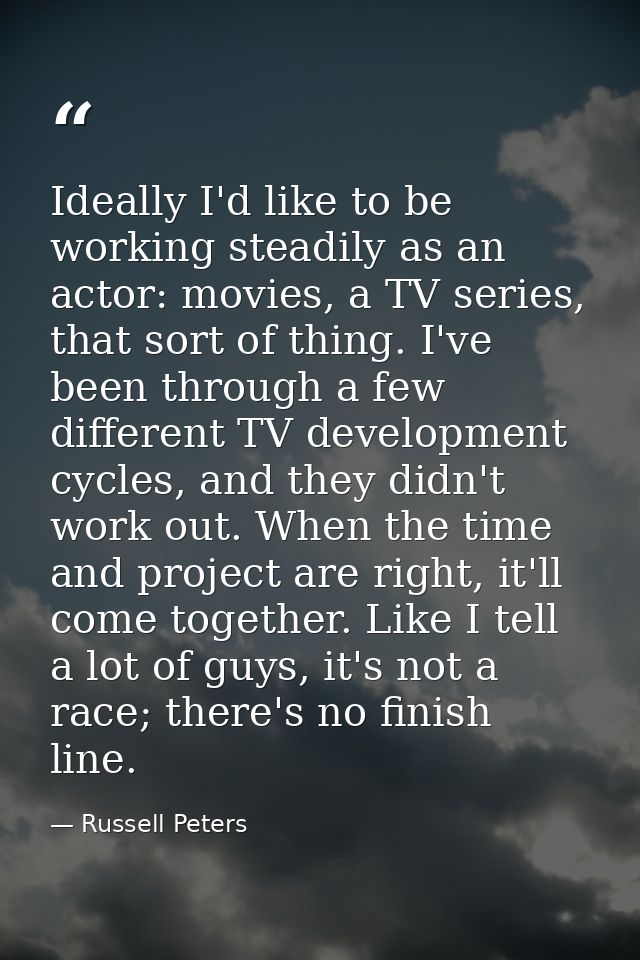 Ideally I'd like to be working steadily as an actor: movies, a TV series, that sort of thing. I've been through a few di — Russell Peters