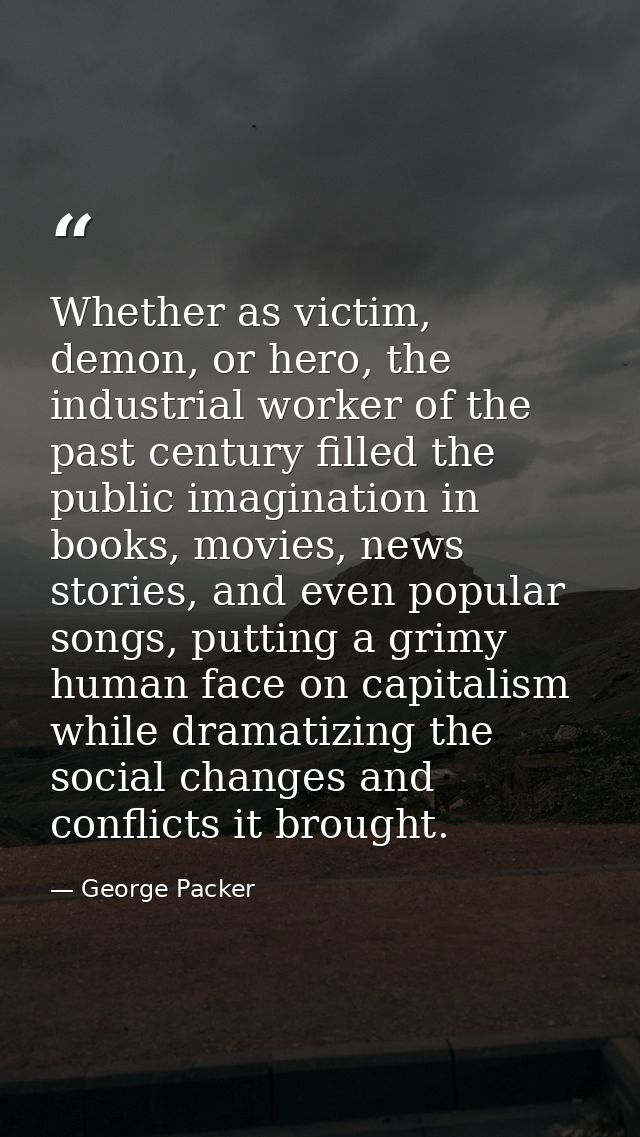 Whether as victim, demon, or hero, the industrial worker of the past century filled the public imagination in books, mov — George Packer