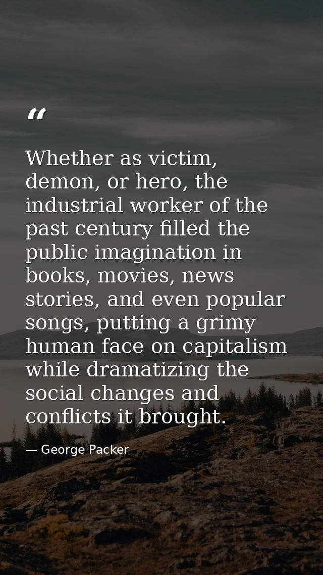 Whether as victim, demon, or hero, the industrial worker of the past century filled the public imagination in books, mov — George Packer