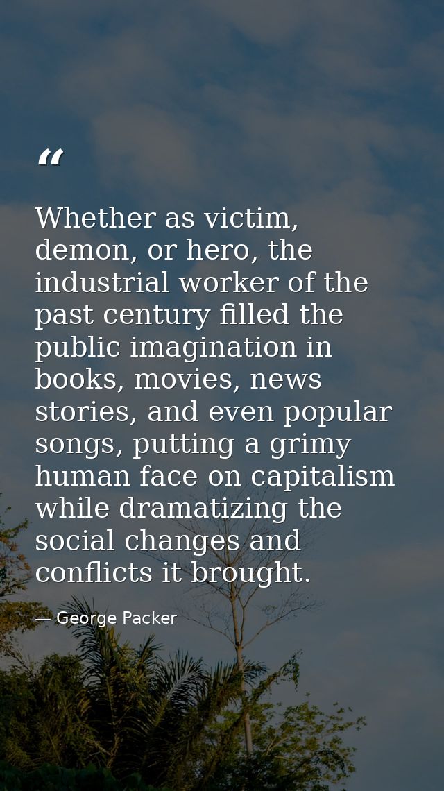 Whether as victim, demon, or hero, the industrial worker of the past century filled the public imagination in books, mov — George Packer
