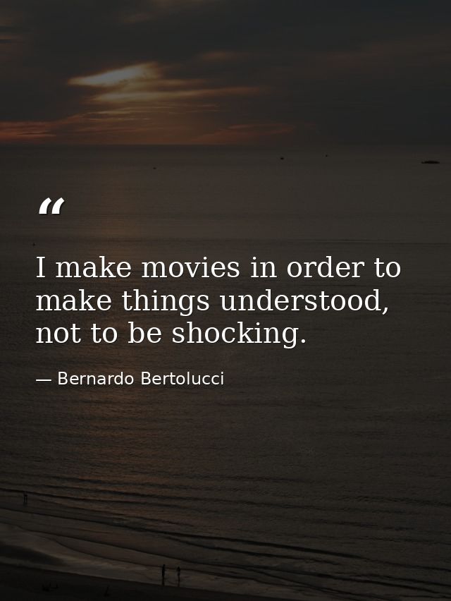 I make movies in order to make things understood, not to be shocking. — Bernardo Bertolucci