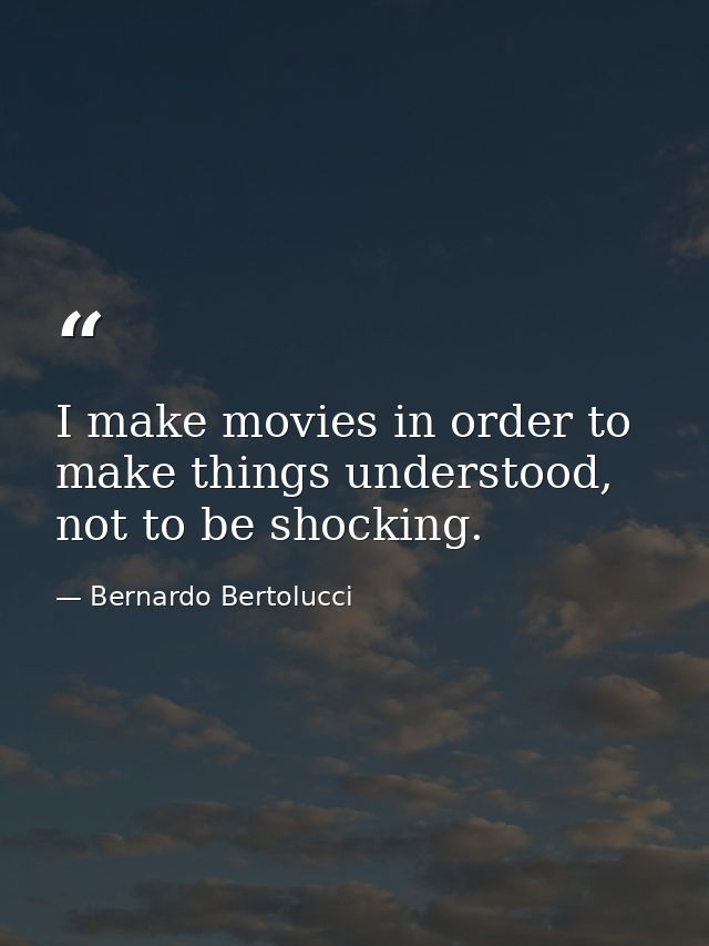 I make movies in order to make things understood, not to be shocking. — Bernardo Bertolucci