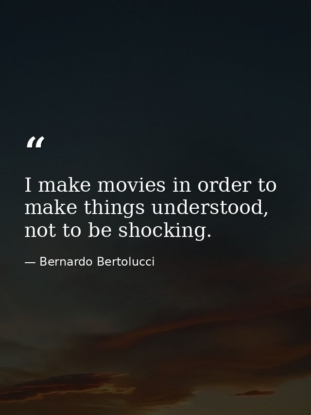 I make movies in order to make things understood, not to be shocking. — Bernardo Bertolucci