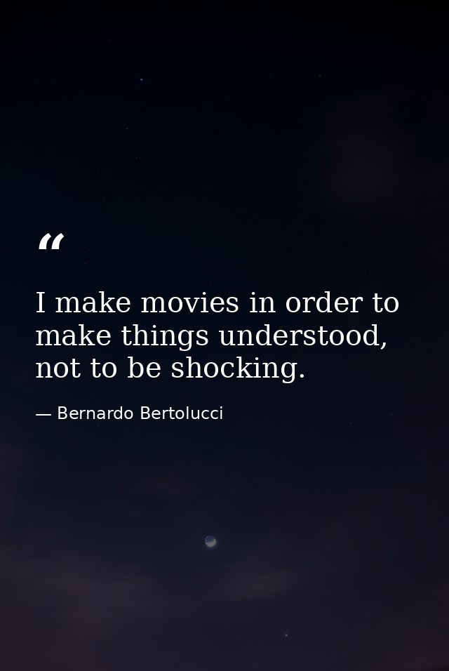 I make movies in order to make things understood, not to be shocking. — Bernardo Bertolucci