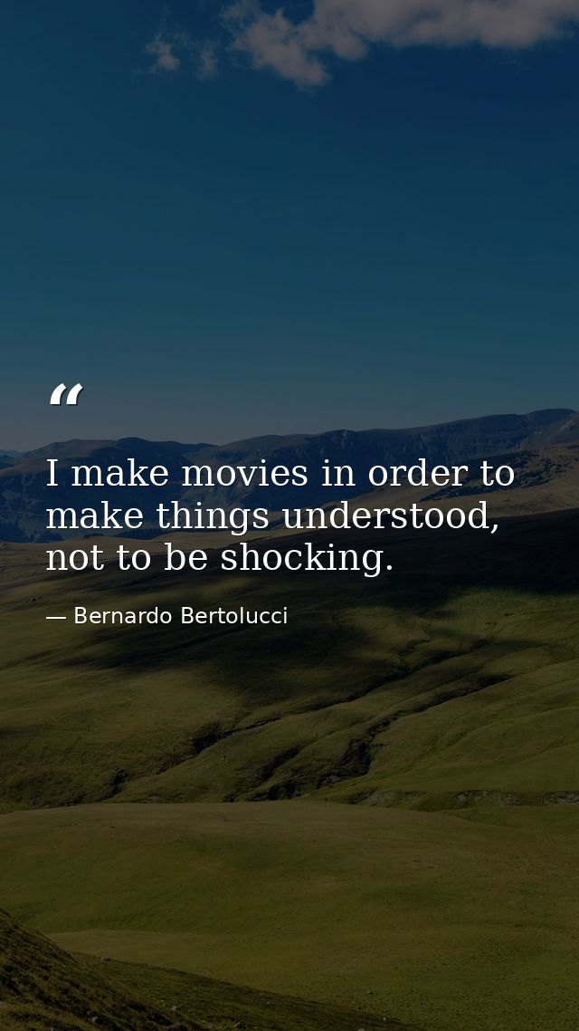 I make movies in order to make things understood, not to be shocking. — Bernardo Bertolucci
