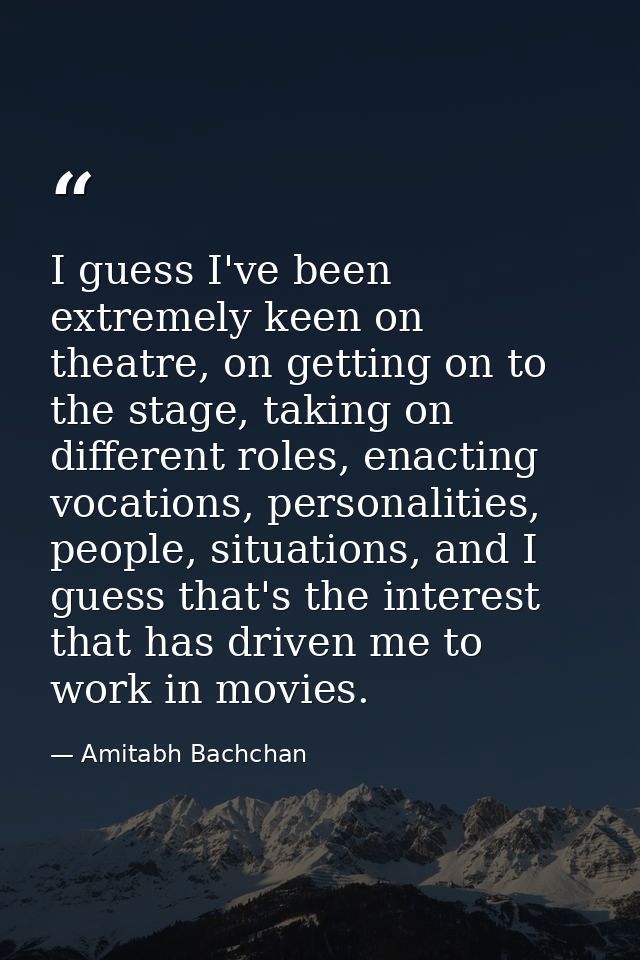 I guess I've been extremely keen on theatre, on getting on to the stage, taking on different roles, enacting vocations,  — Amitabh Bachchan
