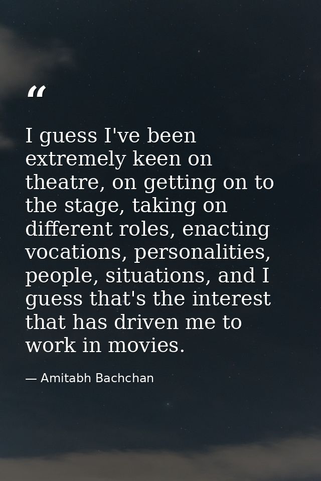 I guess I've been extremely keen on theatre, on getting on to the stage, taking on different roles, enacting vocations,  — Amitabh Bachchan