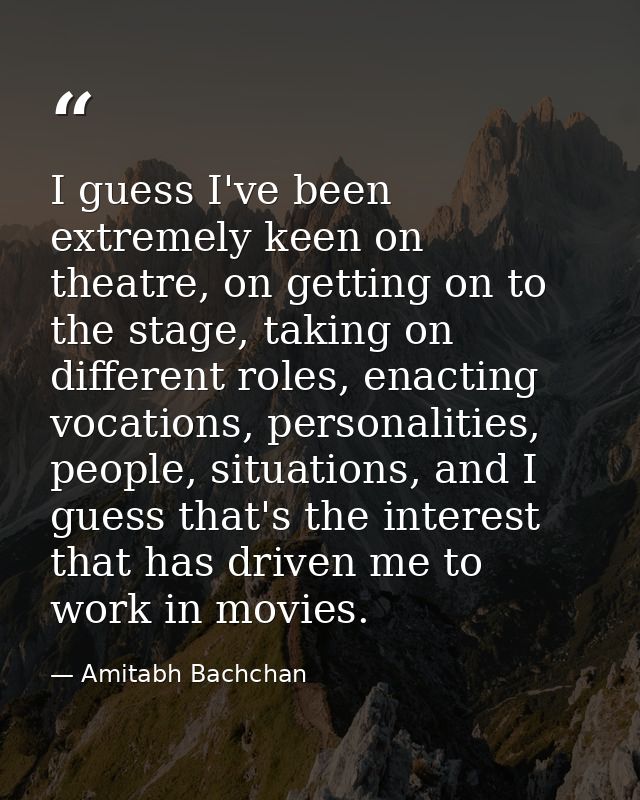 I guess I've been extremely keen on theatre, on getting on to the stage, taking on different roles, enacting vocations,  — Amitabh Bachchan