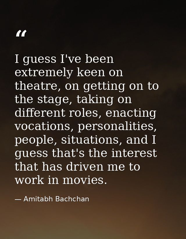 I guess I've been extremely keen on theatre, on getting on to the stage, taking on different roles, enacting vocations,  — Amitabh Bachchan