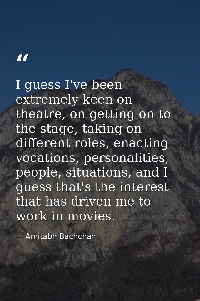 I guess I've been extremely keen on theatre, on getting on to the stage, taking on different roles, enacting vocations,  — Amitabh Bachchan